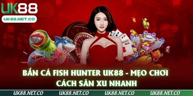 Bắn Cá Fish Hunter UK88 - Mẹo chơi, Cách săn xu nhanh