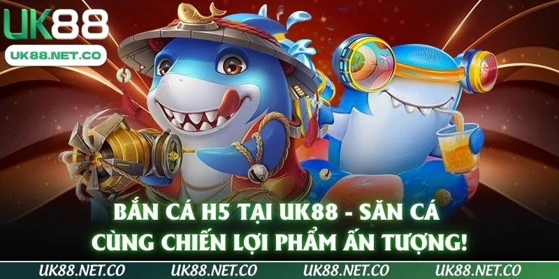 Bắn Cá H5 Tại UK88 - Săn Cá Cùng Chiến Lợi Phẩm Ấn Tượng!