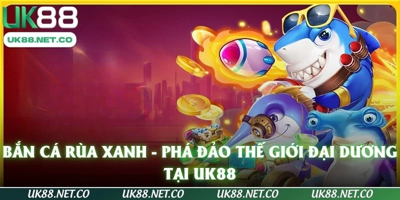 Bắn Cá Rùa Xanh - Phá Đảo Thế Giới Đại Dương Tại UK88
