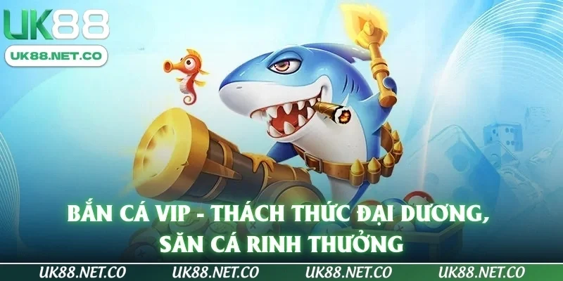Bắn cá vip - Thách thức đại dương, săn cá rinh thưởng