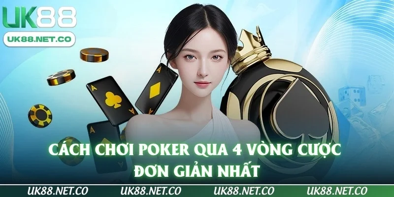 Cách chơi Poker qua 4 vòng cược đơn giản nhất