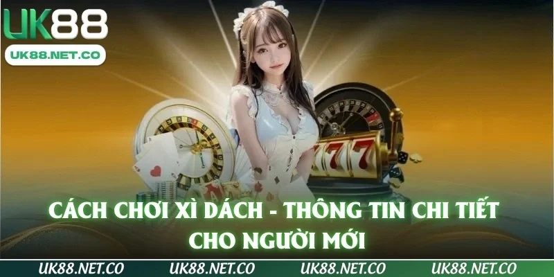 Cách Chơi Xì Dách - Thông Tin Chi Tiết Cho Người Mới