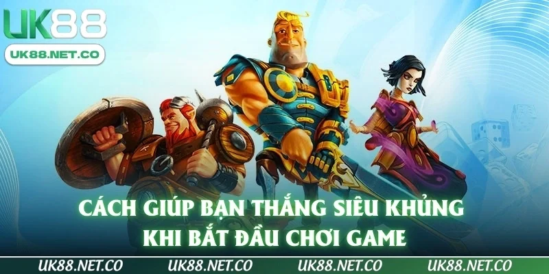 Cách giúp bạn thắng siêu khủng khi bắt đầu chơi game
