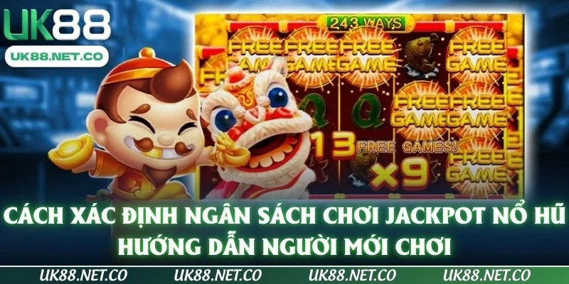 Cách xác định ngân sách chơi Jackpot nổ hũ là gì? Hướng dẫn người mới chơi