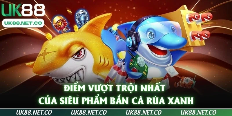 Điểm vượt trội nhất của siêu phẩm bắn cá rùa xanh