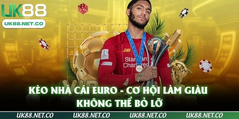 Kèo Nhà Cái Euro - Cơ Hội Làm Giàu Không Thể Bỏ Lỡ