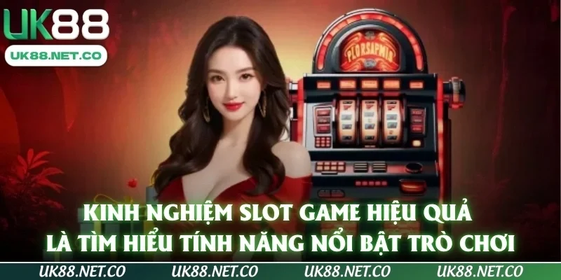 Kinh nghiệm slot game hiệu quả là tìm hiểu tính năng nổi bật trò chơi