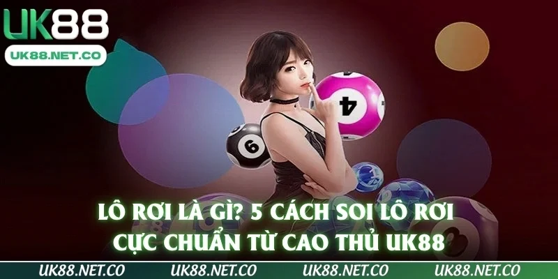 Lô rơi là gì? 5 cách soi lô rơi cực chuẩn từ cao thủ UK88