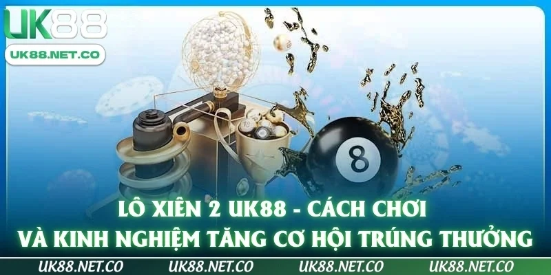 Lô xiên 2 UK88 - Cách chơi và kinh nghiệm tăng cơ hội trúng thưởng