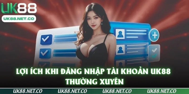 Lợi ích khi đăng nhập tài khoản UK88 thường xuyên