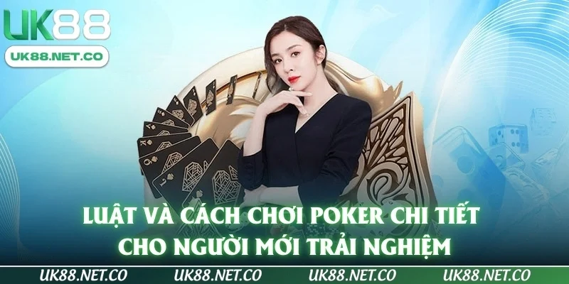 Luật và cách chơi Poker chi tiết cho người mới trải nghiệm