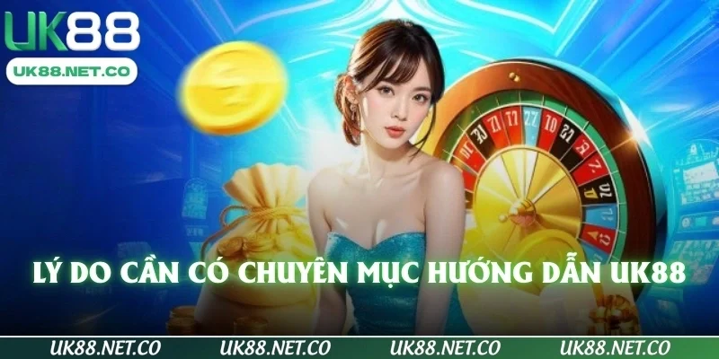Lý do cần có chuyên mục hướng dẫn UK88