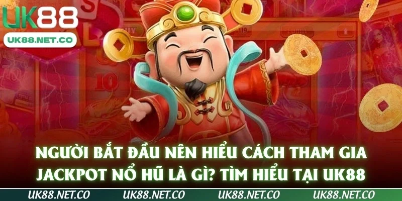 Người bắt đầu nên hiểu cách tham gia jackpot nổ hũ là gì? Tìm hiểu tại UK88