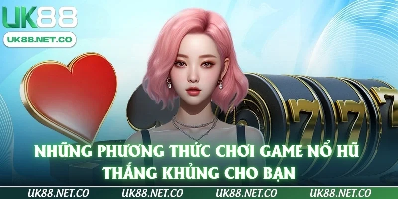 Những phương thức chơi game nổ hũ thắng khủng cho bạn