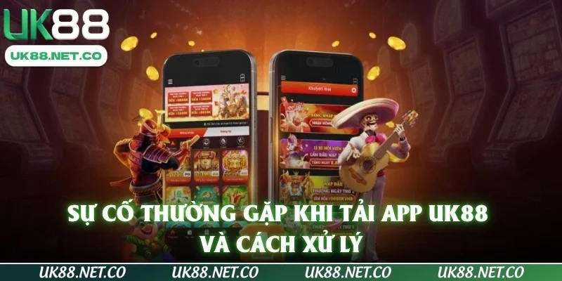 Sự cố thường gặp khi tải app UK88 và cách xử lý