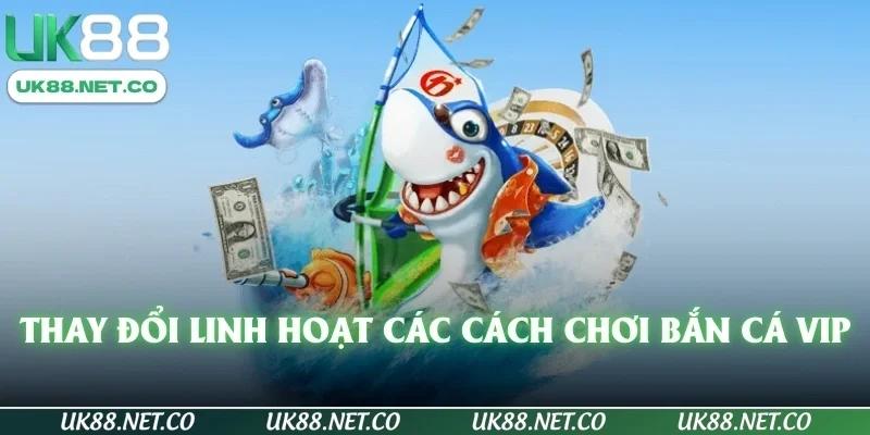 Thay đổi linh hoạt các cách chơi bắn cá vip