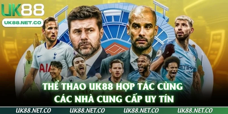 Thể Thao UK88 hợp tác cùng các nhà cung cấp uy tín