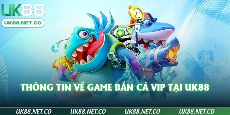 Thông tin về game bắn cá vip tại UK88