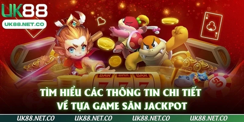 Tìm hiểu các thông tin chi tiết về tựa game săn Jackpot
