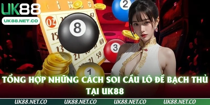 Tổng hợp những cách soi cầu lô đề bạch thủ tại UK88