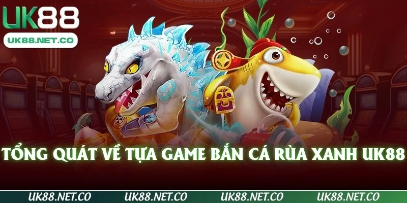 Tổng quát về tựa game bắn cá rùa xanh UK88