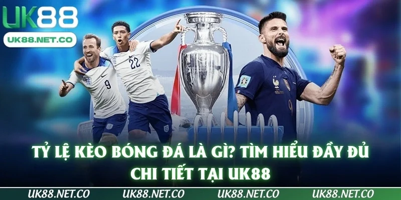 Tỷ Lệ Kèo Bóng Đá Là Gì? Tìm Hiểu Đầy Đủ, Chi Tiết Tại UK88