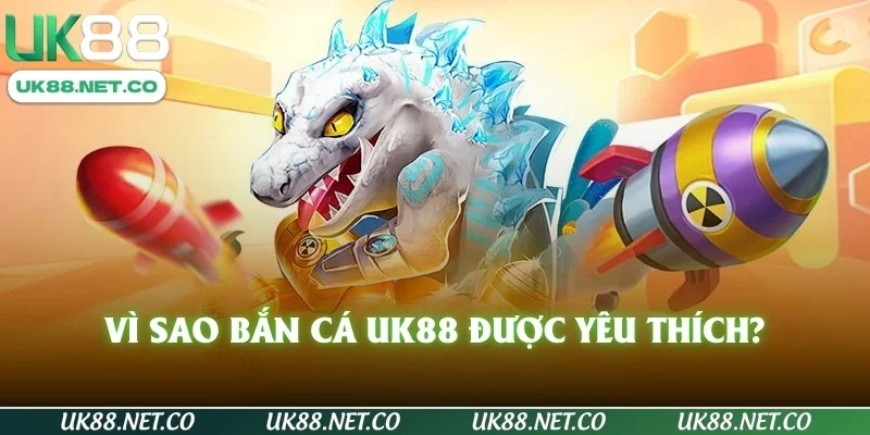 Vì sao Bắn Cá UK88 được yêu thích?